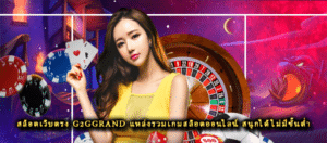 สล็อตเว็บตรง G2GGRAND แหล่งรวมเกมสล็อตออนไลน์ สนุกได้ไม่มีขั้นต่ำ